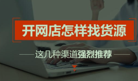 网上开店怎么找货源?分别有哪些渠道?