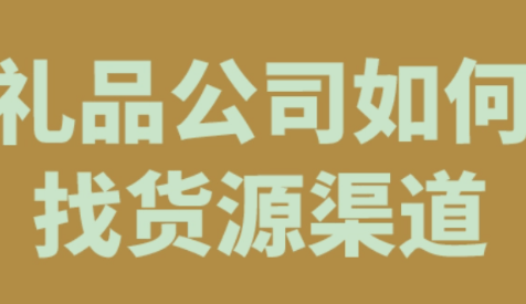 寻找礼品公司货源渠道的方法有哪些？